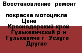 Восстановление ,ремонт ,покраска мотоцикла. › Цена ­ 1 000 - Краснодарский край, Гулькевичский р-н, Гулькевичи г. Услуги » Другие   